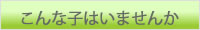こんな子はいませんか